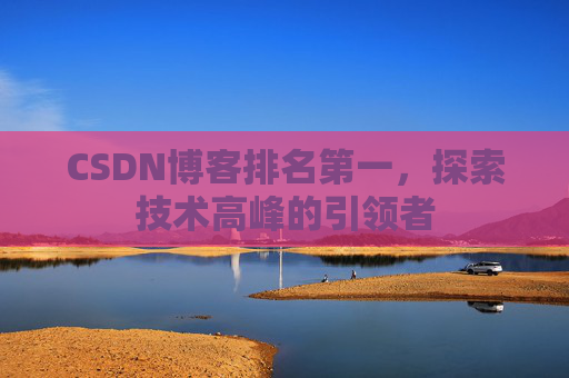 CSDN博客排名第一,探索技术高峰的引领者